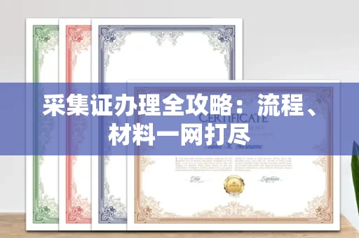 广州采集证办理全攻略:流程、材料一网打尽