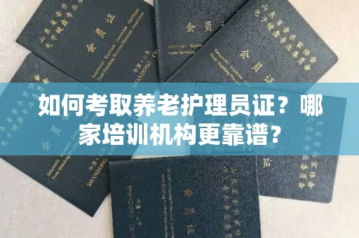 广州如何考取养老护理员证?哪家培训机构更靠谱?