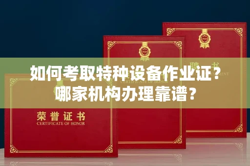 广州如何考取特种设备作业证?哪家机构办理靠谱?