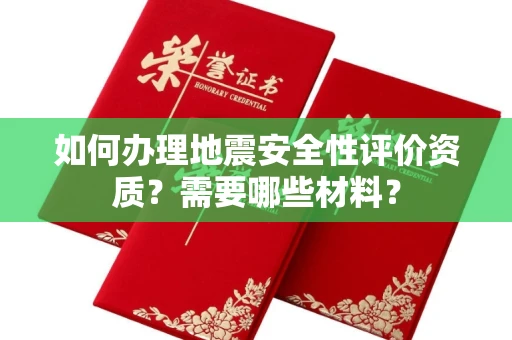 广州如何办理地震安全性评价资质?需要哪些材料?