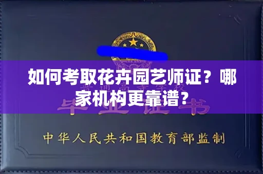 广州如何考取花卉园艺师证?哪家机构更靠谱?